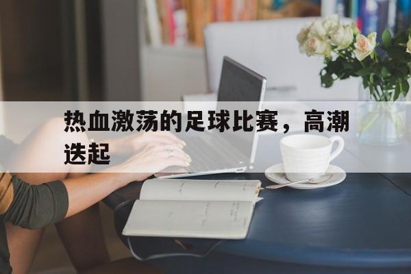 包含热血激荡的足球比赛,高潮迭起的词条