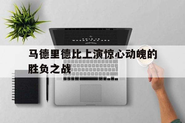 包含马德里德比上演惊心动魄的胜负之战的词条