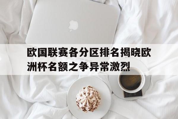 关于欧国联赛各分区排名揭晓欧洲杯名额之争异常激烈的信息