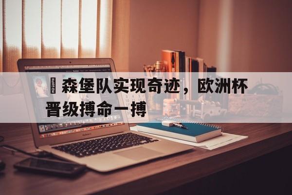 盧森堡队实现奇迹，欧洲杯晋级搏命一搏的简单介绍