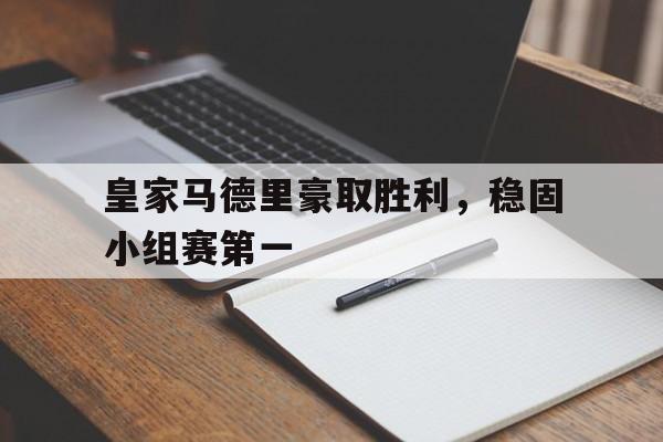 皇家马德里豪取胜利，稳固小组赛第一的简单介绍