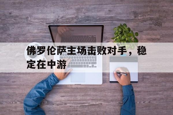 佛罗伦萨主场击败对手，稳定在中游