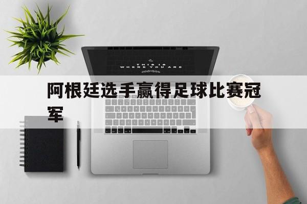 阿根廷选手赢得足球比赛冠军