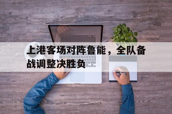 上港客场对阵鲁能，全队备战调整决胜负的简单介绍