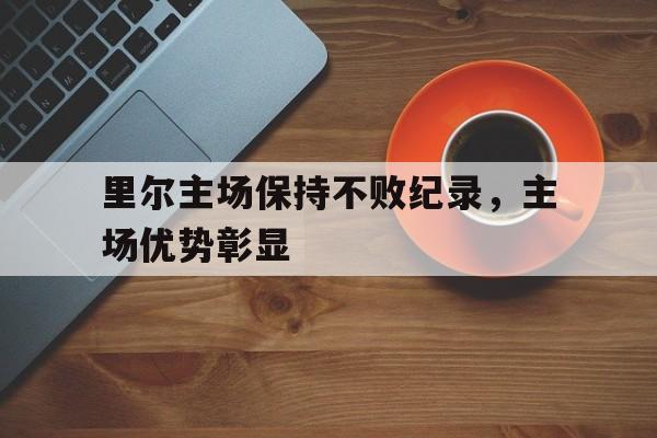 里尔主场保持不败纪录，主场优势彰显