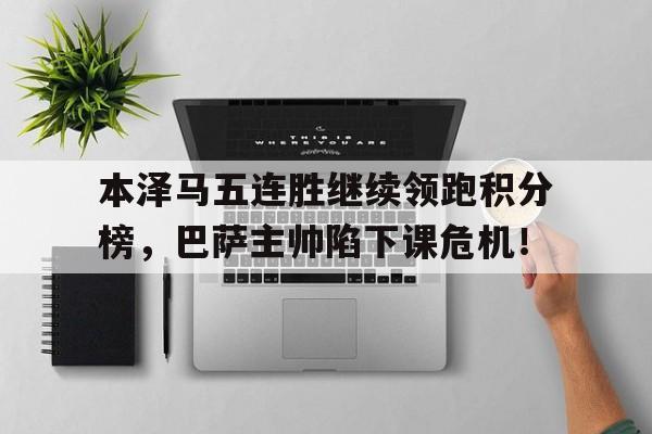 本泽马五连胜继续领跑积分榜，巴萨主帅陷下课危机！