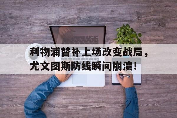 利物浦替补上场改变战局，尤文图斯防线瞬间崩溃！